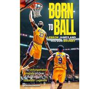 Born to Ball: LeBron James and His Son Bronny: The Unforgettable Journey of One of Basketball's Greatest Legends