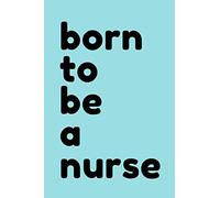 Born to be a nurse: Blank, lined notebook for nurses, nursing students. Great graduation gift. Uplifting and inspiring gift, thank you gift.