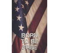 Born to Be Free 4th of July US Flag Journal: An All-American Notebook for Independent Thinkers | 6x9 Inches | 120 pages | College Ruled | A perfect gift for Independence Day