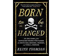 Born to Be Hanged: The Epic Story of the Gentlemen Pirates Who Raided the South Seas, Rescued a Princess, and Stole a Fortune