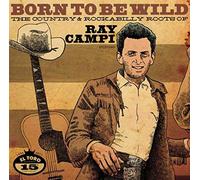 Born To Be Wild: The Country And Rockabilly Roots Of Ray Campi