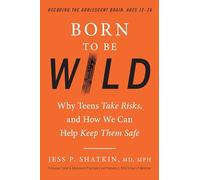Born to Be Wild: Why Teens Take Risks, and How We Can Help Keep Them Safe
