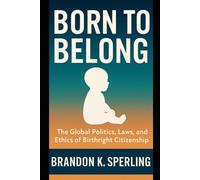 Born to belong: The Global Politics, Laws, and Ethics of Birthright Citizenship