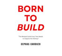 Born to Build by Cephas Cardozo: From Average to Unstoppable - Building Mindset, Skills, and Purpose