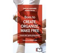 Born to CREATE, ORGANIZE, MAKE FREE: A book with "good conversations"
