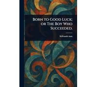 Born to Good Luck; or The Boy Who Succeeded.