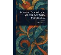 Born to Good Luck; or The Boy Who Succeeded.