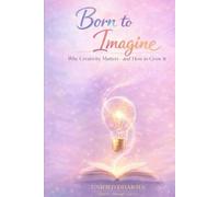 Born to Imagine: Why Creativity Matters-and How to Grow It (The 21 Books of the 21st Century: A book series to Understand yourself, society, and the future - with Clarity and Purpose)