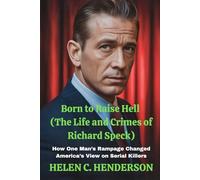 Born to Raise Hell (The Life and Crimes of Richard Speck): How One Man’s Rampage Changed America’s View on Serial Killers