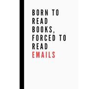Born To Read Books, Forced To Read Emails: Reality-based Affirmation, Inspirational, and Funny Work Notebook | Lined Pages | Great for Team Members, ... Boss, Adults, Coworkers, and Office Bestie