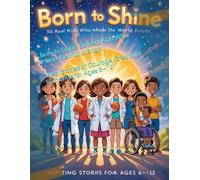 Born to Shine: 50 Real Kids Who Made the World Brighte: “Real Stories of Courage, Creativity & Change for Ages 6-12”
