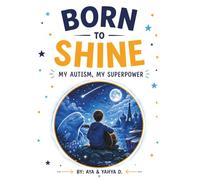 Born To Shine: My Autism, My Superpower - An Inspirational Journey of a Child Seeing the World Differently