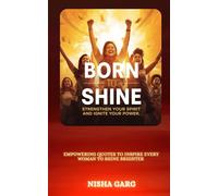 Born to Shine: Strengthen Your Spirit and Ignite Your Power: Empowering Quotes to Inspire Every Woman to Shine Brighter