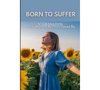 BORN TO SUFFER: A Life Marked By Pain, Saved By Love (Born To Suffer. The Healing Collection. Volume 1, From Pain to Strength)