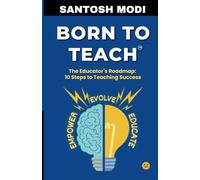 Born to Teach - The Educator's Roadmap 10 Steps to Teaching Success By Santosh Modi