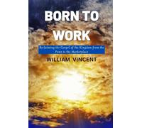 Born to Work: Reclaiming the Gospel of the Kingdom from the Pews to the Marketplace