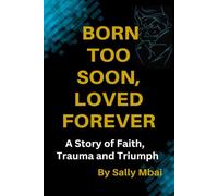 Born Too Soon, Loved Forever A Story of Faith, Trauma and Triumph