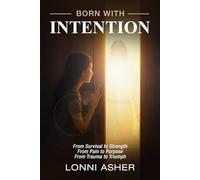 BORN WITH INTENTION: From Pain to Purpose, From Trauma to Triumph, From Survival to Strength