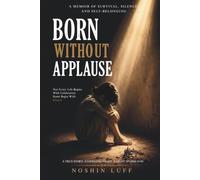 Born Without Applause: A Journey Through Rejection, Resilience, Faith, and Finding My Own Light