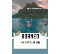 BORNEO GUÍA DE VIAJE 2026: Donde Malasia, Indonesia y Brunéi se unen en el salvaje corazón del sudeste asiático con antiguas selvas tropicales, ... de coral y culturas fluviales atemporales
