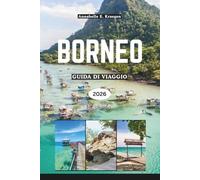BORNEO GUIDA DI VIAGGIO 2026: Avventure nella foresta pluviale, incontri con gli orangotti, spiagge segrete, tradizioni tribali, sapori insulari, ... fughe per il benessere nel Sud-est asiatico