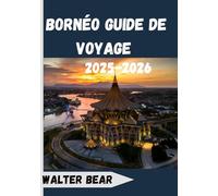 Bornéo Guide de voyage 2025-2026: À la découverte du cœur de la forêt tropicale, de Sabah à Kalimantan et Brunei