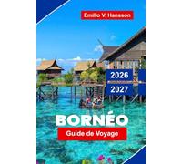 Bornéo Guide de voyage 2026 - 2027: Explorez l'Asie du Sud-Est avec des forêts tropicales, des orangs-outans, des safaris fluviaux, des sommets montagneux et des cultures indigènes