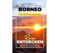 BORNEO REISEFÜHRER 2025-2026: Entdecken Sie Orang-Utans, Abenteuer im Regenwald, atemberaubende Strände, kulturelle Schätze und komplette Reiserouten durch Borneo: Sabah Sarawak und Kalimantan