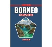 Borneo Reiseführer 2025-2026: Erkunden Sie Regenwaldpfade, Begegnungen mit Wildtieren, indigene Kultur, unbedingt besuchende Reiseziele und Routen durch Sabah, Sarawak und Kalimantan