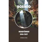 BORNEO REISEFÜHRER 2026/2027: Ein praktischer Leitfaden für Natur, Kultur und unvergessliche Reisen