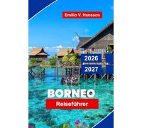 Borneo Reiseführer 2026 - 2027: Entdecken Sie Südostasien mit Regenwäldern, Orang-Utans, Flusssafaris, Berggipfeln und indigenen Kulturen