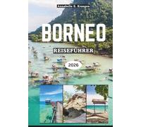 BORNEO REISEFÜHRER 2026: Regenwaldabenteuer, Orang-Utan-Begegnungen, geheime Strände, Stammestraditionen, Inselgeschmack, wilde Feste, Wellness-Ausflüge in Südostasien