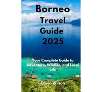 Borneo Travel Guide 2025: Your Complete Guide to Adventure, Wildlife, and Local Life (ULTIMATE TOURIST GUIDEBOOK)