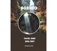 BORNEO TRAVEL GUIDE 2026/2027: A Practical Guide to Nature, Culture & Unforgettable Journeys
