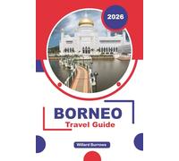 BORNEO TRAVEL GUIDE 2026: Discover Wildlife Experiences, Rainforest Landscapes, National Parks, Cultural Communities, Local Cuisine, and Practical Travel Tips Across Sabah, Sarawak, and Kalimantan