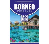 BORNEO TRAVEL GUIDE 2026: Explore Rainforests, Wildlife, Tropical Islands, Local Culture, Cuisine, Outdoor Adventures, Itineraries, and Travel Essentials