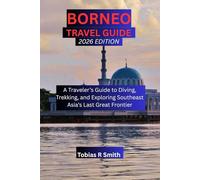Borneo Travel Guide: A Traveler’s Guide to Diving, Trekking, and Exploring Southeast Asia’s Last Great Frontier (Tobias R Smith Collection)