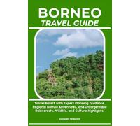 BORNEO TRAVEL GUIDE: Travel Smart with Expert Planning Guidance, Regional Borneo Adventures, and Unforgettable Rainforests, Wildlife, and Cultural Highlights.