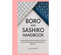 Boro and Sashiko Handbook: A Comprehensive Guide to Mastering the Art of Japanese Textile Repair and Embroidery for Beginners