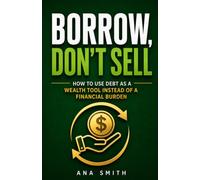 Borrow, Don't Sell: How to Use Debt as a Wealth Tool Instead of a Financial Burden (The Long-Term Wealth Series)