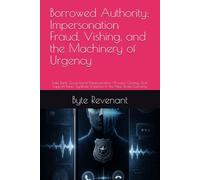 Borrowed Authority: Impersonation Fraud, Vishing, and the Machinery of Urgency: Fake Bank, Government Impersonation, AI voice Cloning, Tech Support ... New Scam Economy. (The Scam Economy Series)