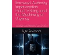 Borrowed Authority: Impersonation Fraud, Vishing, and the Machinery of Urgency: Fake Bank, Government Impersonation, AI voice Cloning, Tech Support ... New Scam Economy. (The Scam Economy Series)