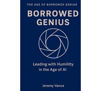 Borrowed Genius: Leading with Humility in the Age of AI (The Age of Borrowed Genius Complete Operating System)