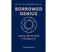 Borrowed Genius: Leading with Humility in the Age of AI (The Age of Borrowed Genius Complete Operating System)