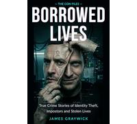 Borrowed Lives: True Crime Stories of Identity Theft, Impostors and Stolen Lives (THE CON FILES)