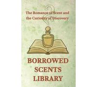 Borrowed Scents Library: The Romance of Scent and the Curiosity of Discovery