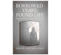 Borrowed Years, Found Life: From Silent Pain to Unbreakable Strength