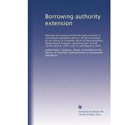 Borrowing authority extension: Hearings and markups before the Subcommittee on Government Operations and [i.e. of] the Committee on the District of ... and H.R. 14971, July 27 and August 9, 1976