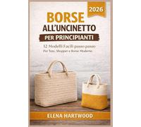 Borse all’Uncinetto per Principianti: 12 Modelli Facili Passo Passo per Tote, Shopper e Borse Moderne - Guida Completa con Istruzioni Chiare e Consigli di Rifinitura