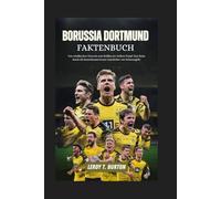 Borussia Dortmund Faktenbuch: Von rebellischen Wurzeln zum Brüllen der Gelben Wand: Eine Reise durch die bemerkenswerteste Geschichte von Schwarzgelb.